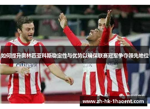 如何提升奥林匹亚科斯稳定性与优势以确保联赛冠军争夺领先地位