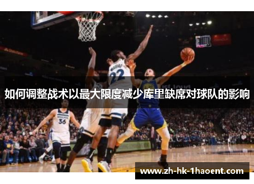 如何调整战术以最大限度减少库里缺席对球队的影响