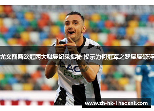 尤文图斯欧冠两大耻辱纪录揭秘 揭示为何冠军之梦屡屡破碎
