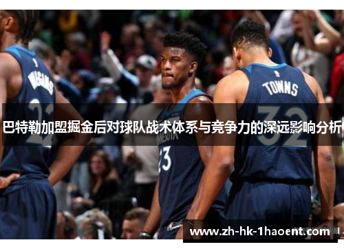 巴特勒加盟掘金后对球队战术体系与竞争力的深远影响分析
