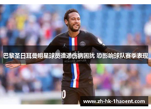 巴黎圣日耳曼明星球员遭遇伤病困扰 恐影响球队赛季表现