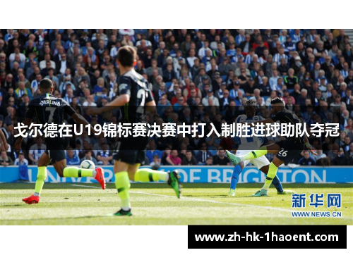 戈尔德在U19锦标赛决赛中打入制胜进球助队夺冠