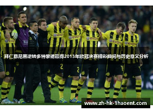拜仁慕尼黑逆转多特蒙德赢得2013年欧冠决赛精彩瞬间与历史意义分析