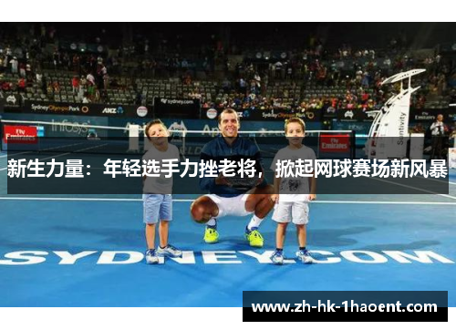 新生力量：年轻选手力挫老将，掀起网球赛场新风暴
