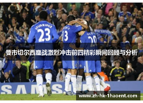 曼市切尔西鏖战激烈冲击前四精彩瞬间回顾与分析