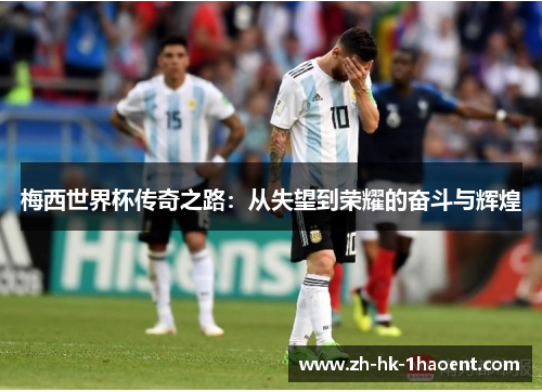 梅西世界杯传奇之路：从失望到荣耀的奋斗与辉煌