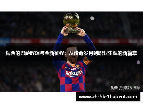 梅西的巴萨辉煌与全新征程：从传奇岁月到职业生涯的新篇章