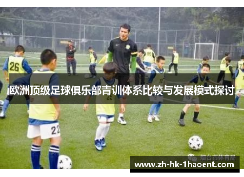 欧洲顶级足球俱乐部青训体系比较与发展模式探讨