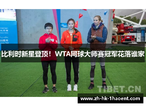 比利时新星登顶!WTA网球大师赛冠军花落谁家 比利时新星登顶!WTA网球大师赛冠军花落谁家