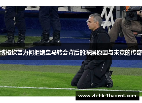 博格坎普为何拒绝皇马转会背后的深层原因与未竟的传奇