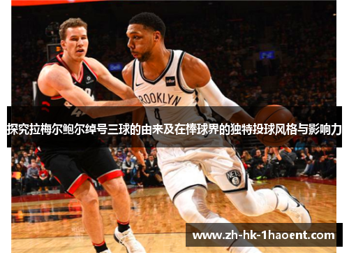 探究拉梅尔鲍尔绰号三球的由来及在棒球界的独特投球风格与影响力 探究拉梅尔鲍尔绰号三球的由来及在棒球界的独特投球风格与影响力