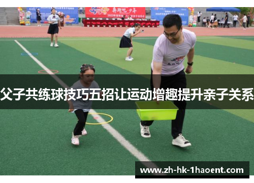 父子共练球技巧五招让运动增趣提升亲子关系