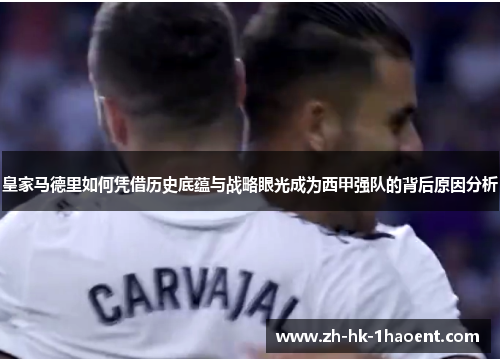 皇家马德里如何凭借历史底蕴与战略眼光成为西甲强队的背后原因分析 皇家马德里如何凭借历史底蕴与战略眼光成为西甲强队的背后原因分析