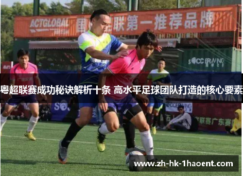 粤超联赛成功秘诀解析十条 高水平足球团队打造的核心要素 粤超联赛成功秘诀解析十条 高水平足球团队打造的核心要素