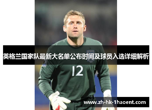 英格兰国家队最新大名单公布时间及球员入选详细解析 英格兰国家队最新大名单公布时间及球员入选详细解析