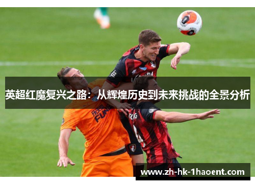 英超红魔复兴之路:从辉煌历史到未来挑战的全景分析 英超红魔复兴之路:从辉煌历史到未来挑战的全景分析
