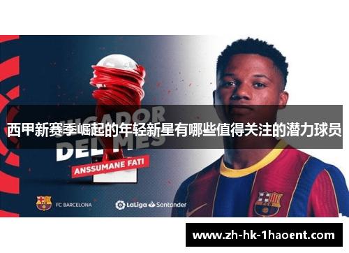 西甲新赛季崛起的年轻新星有哪些值得关注的潜力球员 西甲新赛季崛起的年轻新星有哪些值得关注的潜力球员