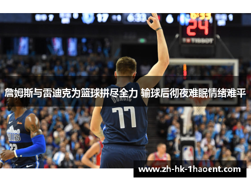 詹姆斯与雷迪克为篮球拼尽全力 输球后彻夜难眠情绪难平