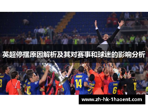 英超停摆原因解析及其对赛事和球迷的影响分析 英超停摆原因解析及其对赛事和球迷的影响分析