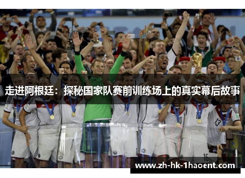 走进阿根廷:探秘国家队赛前训练场上的真实幕后故事 走进阿根廷:探秘国家队赛前训练场上的真实幕后故事
