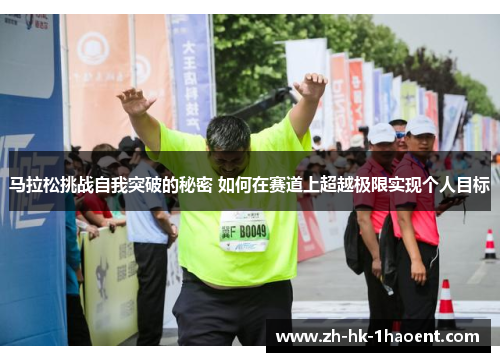 马拉松挑战自我突破的秘密 如何在赛道上超越极限实现个人目标 马拉松挑战自我突破的秘密 如何在赛道上超越极限实现个人目标