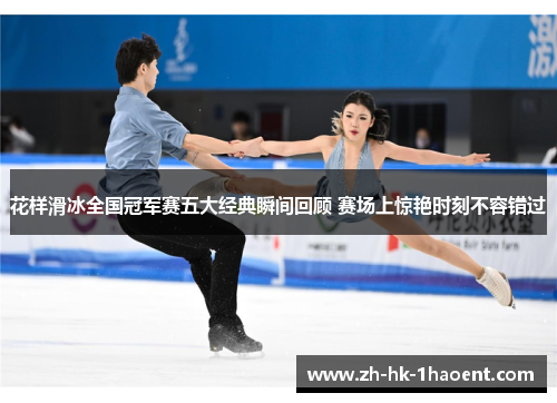 花样滑冰全国冠军赛五大经典瞬间回顾 赛场上惊艳时刻不容错过 花样滑冰全国冠军赛五大经典瞬间回顾 赛场上惊艳时刻不容错过