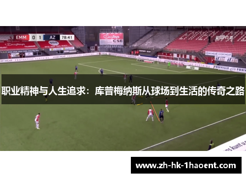 职业精神与人生追求：库普梅纳斯从球场到生活的传奇之路