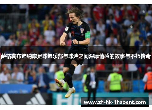 萨格勒布迪纳摩足球俱乐部与球迷之间深厚情感的故事与不朽传奇