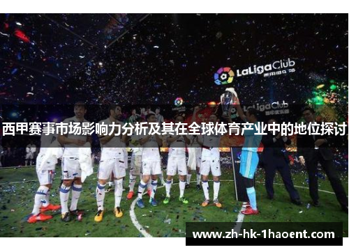 西甲赛事市场影响力分析及其在全球体育产业中的地位探讨