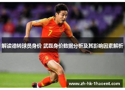 解读德转球员身价 武磊身价数据分析及其影响因素解析 解读德转球员身价 武磊身价数据分析及其影响因素解析