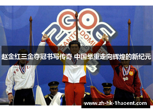 赵金红三金夺冠书写传奇 中国举重走向辉煌的新纪元