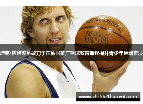 迪克·诺维茨基致力于在德国推广篮球教育课程提升青少年运动素质 迪克·诺维茨基致力于在德国推广篮球教育课程提升青少年运动素质