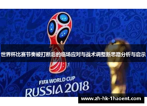世界杯比赛节奏被打断后的临场应对与战术调整新思路分析与启示 世界杯比赛节奏被打断后的临场应对与战术调整新思路分析与启示