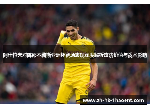 阿什拉夫对阵那不勒斯亚洲杯赛场表现深度解析攻防价值与战术影响