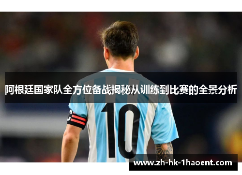 阿根廷国家队全方位备战揭秘从训练到比赛的全景分析 阿根廷国家队全方位备战揭秘从训练到比赛的全景分析