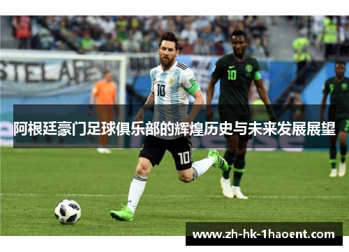 阿根廷豪门足球俱乐部的辉煌历史与未来发展展望 阿根廷豪门足球俱乐部的辉煌历史与未来发展展望