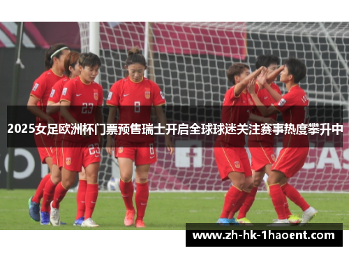2025女足欧洲杯门票预售瑞士开启全球球迷关注赛事热度攀升中