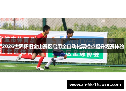 2026世界杯旧金山赛区启用全自动化票检点提升观赛体验