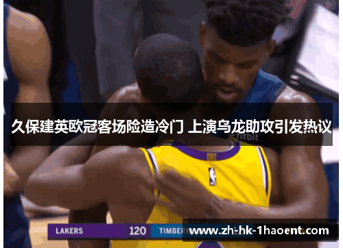 久保建英欧冠客场险造冷门 上演乌龙助攻引发热议