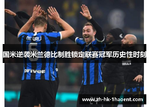 国米逆袭米兰德比制胜锁定联赛冠军历史性时刻 国米逆袭米兰德比制胜锁定联赛冠军历史性时刻