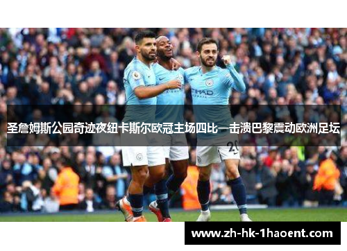 圣詹姆斯公园奇迹夜纽卡斯尔欧冠主场四比一击溃巴黎震动欧洲足坛 圣詹姆斯公园奇迹夜纽卡斯尔欧冠主场四比一击溃巴黎震动欧洲足坛