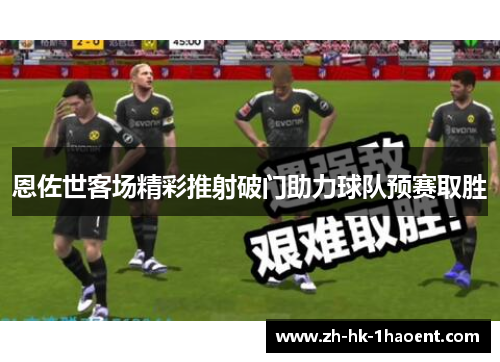 恩佐世客场精彩推射破门助力球队预赛取胜