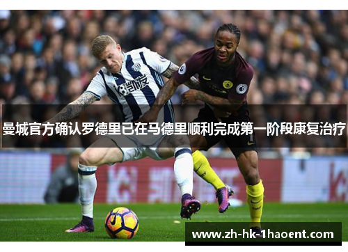 曼城官方确认罗德里已在马德里顺利完成第一阶段康复治疗