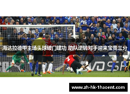 海达拉德甲主场头球破门建功 助队逆转对手迎来宝贵三分