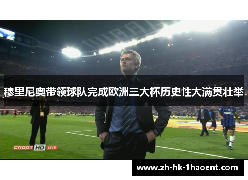穆里尼奥带领球队完成欧洲三大杯历史性大满贯壮举