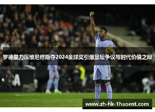 罗德里力压维尼修斯夺2024金球奖引爆足坛争议与时代价值之辩
