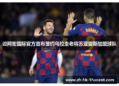 迈阿密国际官方宣布签约乌拉圭老将苏亚雷斯加盟球队