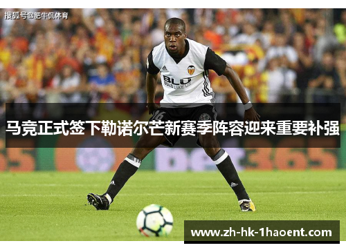 马竞正式签下勒诺尔芒新赛季阵容迎来重要补强 马竞正式签下勒诺尔芒新赛季阵容迎来重要补强