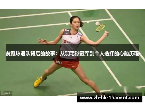黄雅琼退队背后的故事:从羽毛球冠军到个人选择的心路历程 黄雅琼退队背后的故事:从羽毛球冠军到个人选择的心路历程