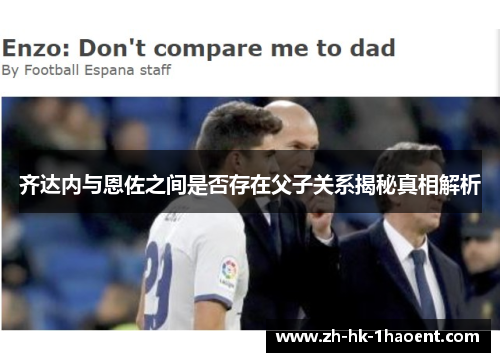 齐达内与恩佐之间是否存在父子关系揭秘真相解析